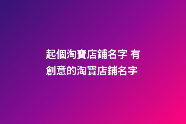 起個淘寶店鋪名字 有創意的淘寶店鋪名字